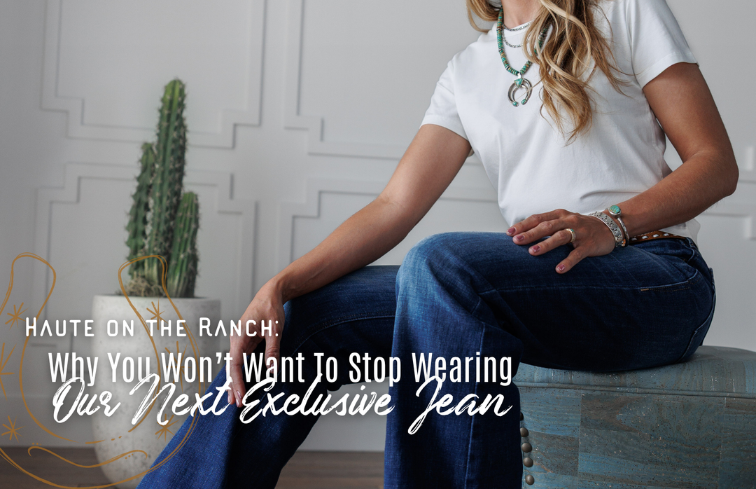 Haute on the Ranch: Why You Won’t Want To Stop Wearing Our Next Exclusive Jean